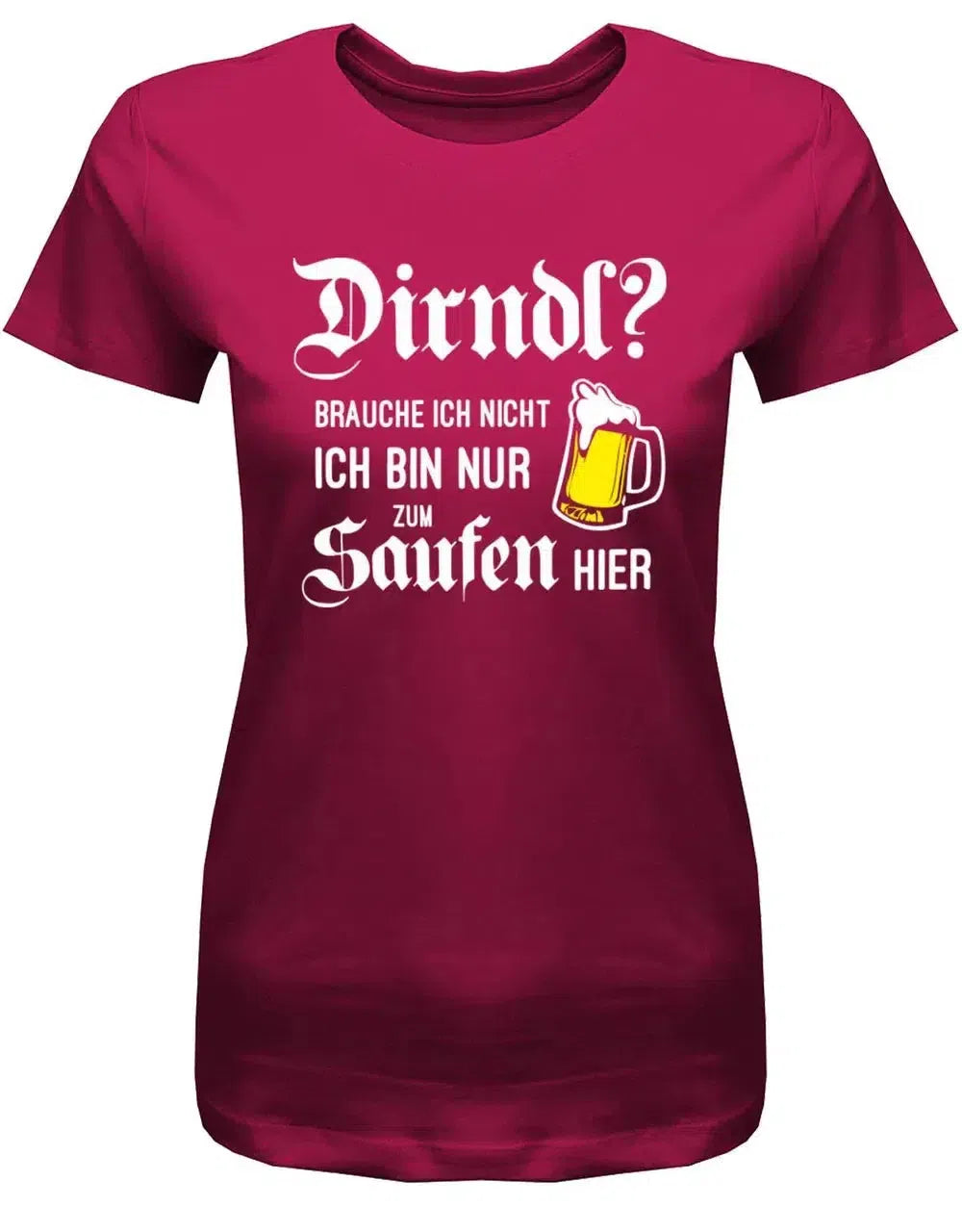 Dirndl brauche ich nicht ich bin nur zum saufen hier - Oktober-Volksfest - Damen T-Shirt