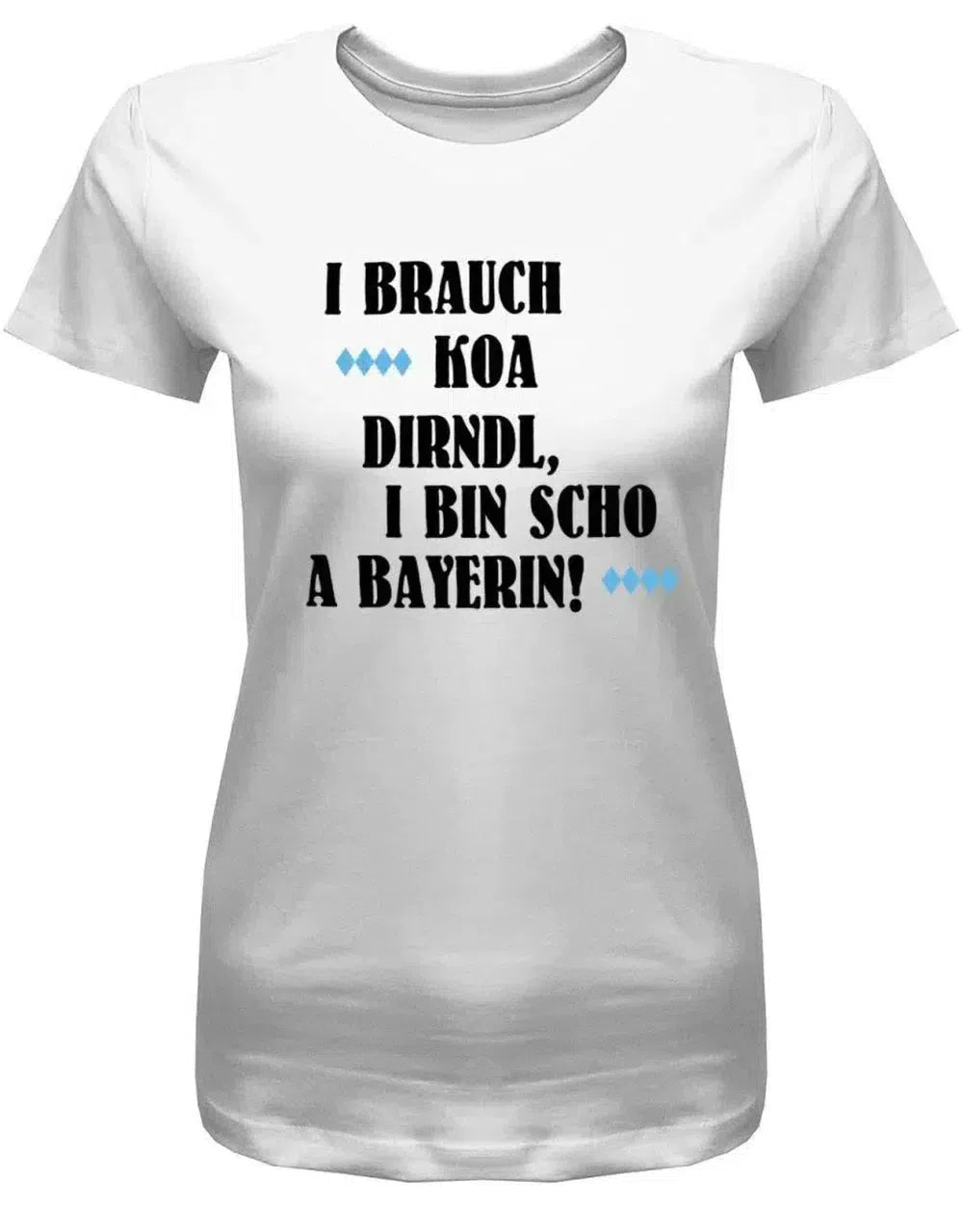 I brauch koa Dirndl I bin scho a Bayerin -Oktoberfeier - Damen T-Shirt