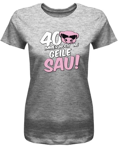 40 und immer noch ne geile Sau - 40 Geburtstag Shirt Frau