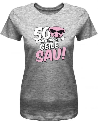 50 und immer noch ne geile Sau - Geburtstag - Damen T-Shirt
