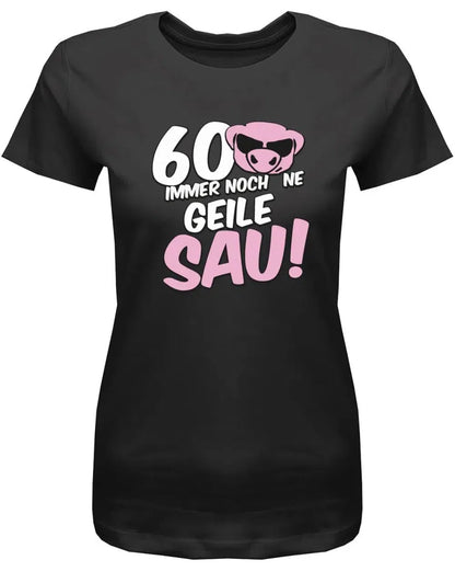 60 und immer noch ne geile Sau - 60 Geburtstag Shirt Frau