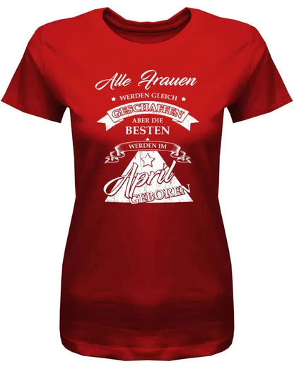 Alle Frauen werden gleich geschaffen - April Geburtstag Shirt Frau