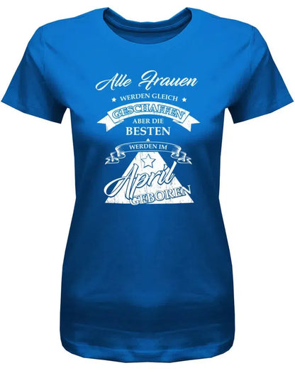 Alle Frauen werden gleich geschaffen - April Geburtstag Shirt Frau