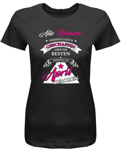 Alle Frauen werden gleich geschaffen - April Geburtstag Shirt Frau