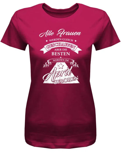 Alle Frauen werden gleich geschaffen - April Geburtstag Shirt Frau
