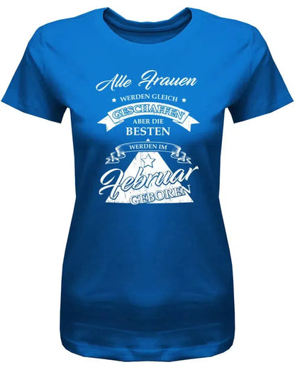 Alle Frauen werden gleich geschaffen - Februar Geburtstag Shirt Frau