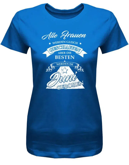 Alle Frauen werden gleich geschaffen - Juni Geburtstag Shirt Frau
