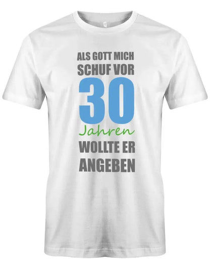 Als Gott mich schuf vor 30 Jahren wollte er angeben - 30 Geburtstag Männer Shirt