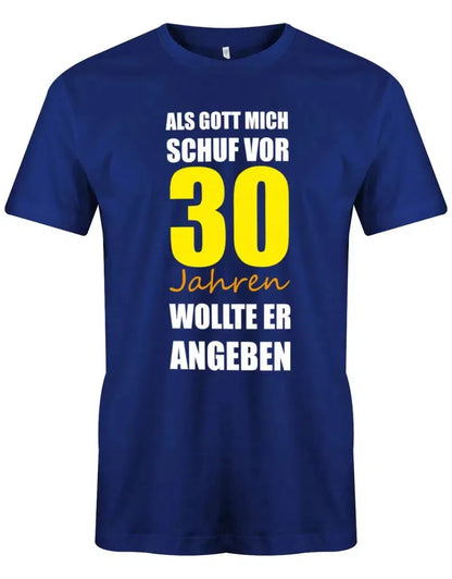 Als Gott mich schuf vor 30 Jahren wollte er angeben - 30 Geburtstag Männer Shirt