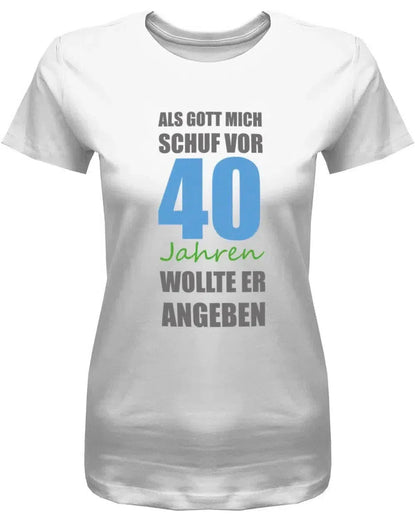 Als Gott mich schuf vor 40 Jahren wollte er angeben - 40 Geburtstag Shirt Frau