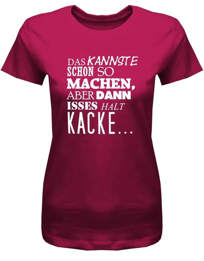 Das kannste schon so machen aber dann isses halt Kacke -Fun - Damen T-Shirt