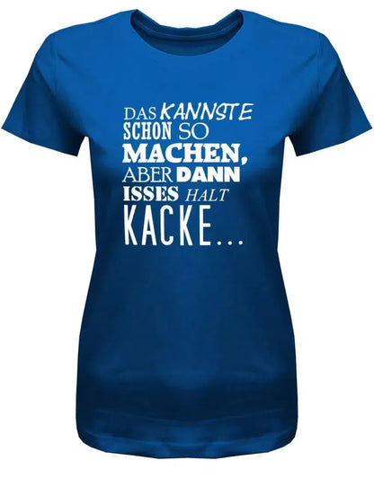 Das kannste schon so machen aber dann isses halt Kacke -Fun - Damen T-Shirt