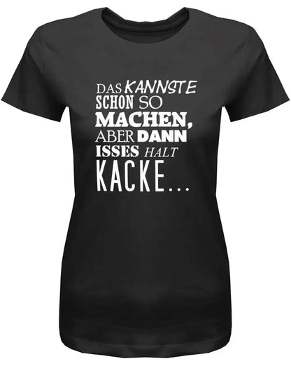Das kannste schon so machen aber dann isses halt Kacke -Fun - Damen T-Shirt