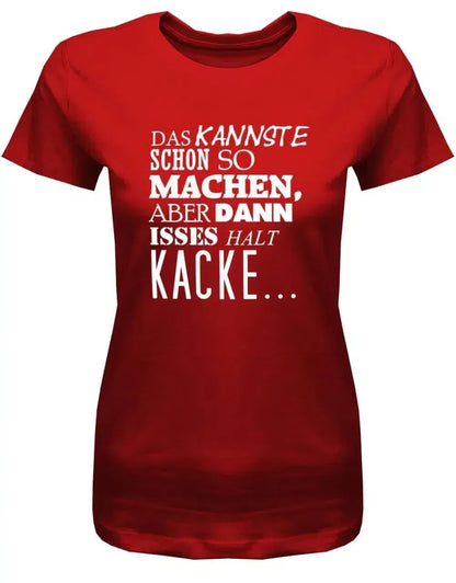 Das kannste schon so machen aber dann isses halt Kacke -Fun - Damen T-Shirt