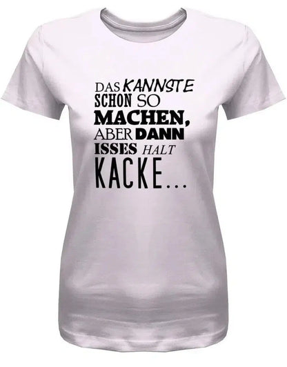 Das kannste schon so machen aber dann isses halt Kacke -Fun - Damen T-Shirt
