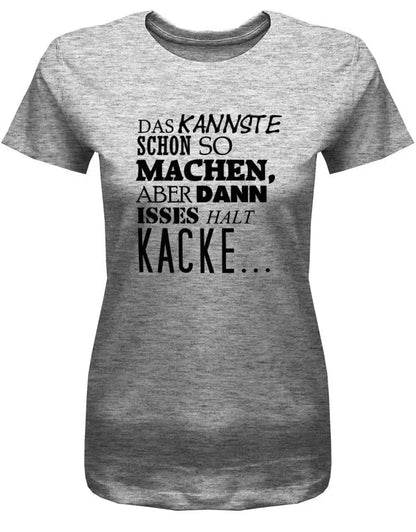 Das kannste schon so machen aber dann isses halt Kacke -Fun - Damen T-Shirt