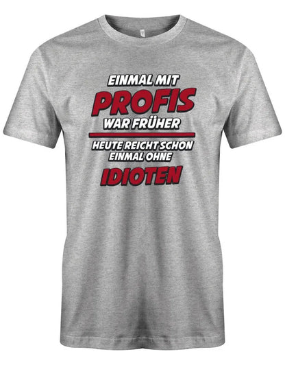 Einmal mit Profis war früher Heute Idioten - Lustige Sprüche - Herren T-Shirt