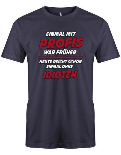 Einmal mit Profis war früher Heute Idioten - Lustige Sprüche - Herren T-Shirt