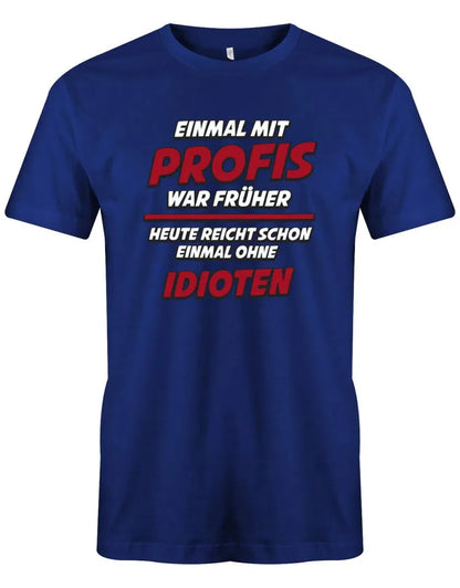 Einmal mit Profis war früher Heute Idioten - Lustige Sprüche - Herren T-Shirt