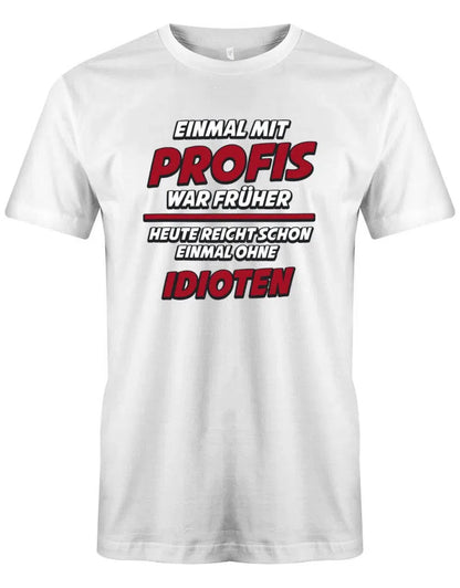 Einmal mit Profis war früher Heute Idioten - Lustige Sprüche - Herren T-Shirt