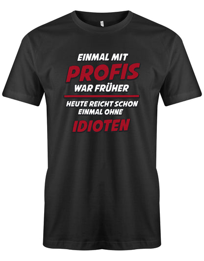 Lustiges Sprüche Shirt - Einmal mit Profis war früher Heute reicht schon einmal ohne Idioten