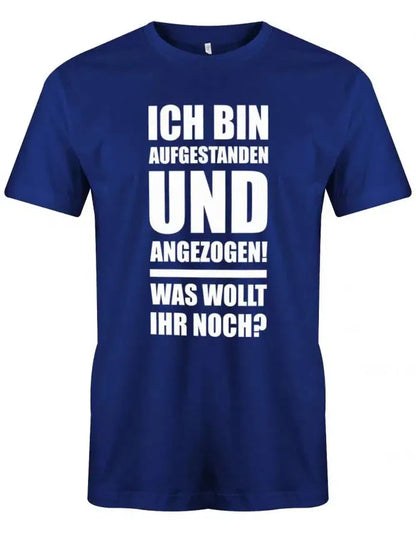 Ich bin aufgestanden und angezogen was wollt ihr noch - Lustige Sprüche - Herren T-Shirt