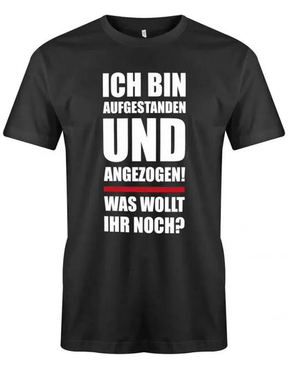 Ich bin aufgestanden und angezogen was wollt ihr noch - Lustige Sprüche - Herren T-Shirt