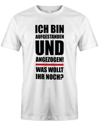 Ich bin aufgestanden und angezogen was wollt ihr noch - Lustige Sprüche - Herren T-Shirt