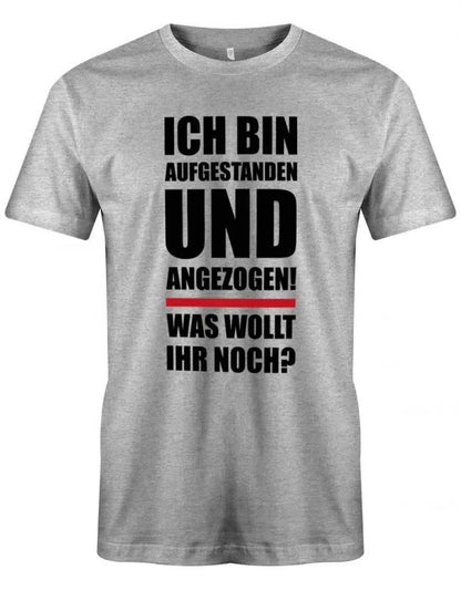 Ich bin aufgestanden und angezogen was wollt ihr noch - Lustige Sprüche - Herren T-Shirt