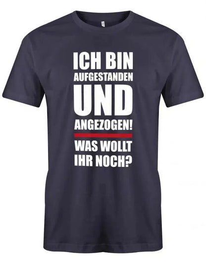 Ich bin aufgestanden und angezogen was wollt ihr noch - Lustige Sprüche - Herren T-Shirt