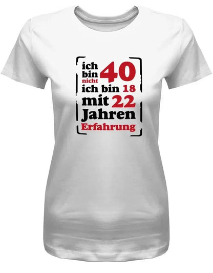 Ich bin nicht 40 ich bin 18 mit 22 Jahren Erfahrung - 40 Geburtstag Shirt Frau