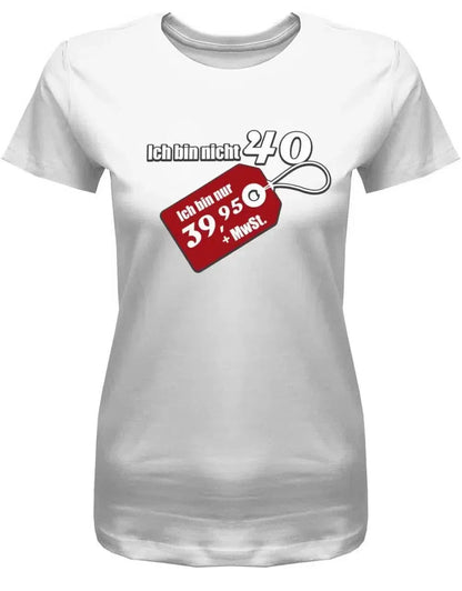 Ich bin nicht 40 ich bin 39,95 plus MwST - 40 Geburtstag Shirt Frau