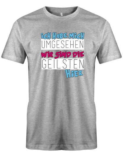 Ich habe mich umgesehen wir sind die Geilsten hier - Fun - Herren T-Shirt