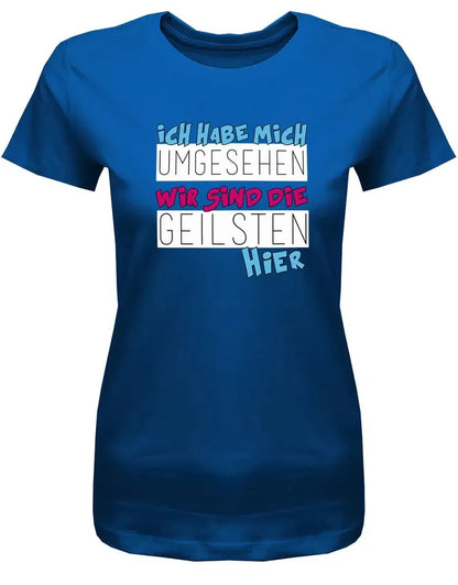 Ich habe mich umgesehen wir sind die Geilsten hier - Sprüche Shirts Frauen