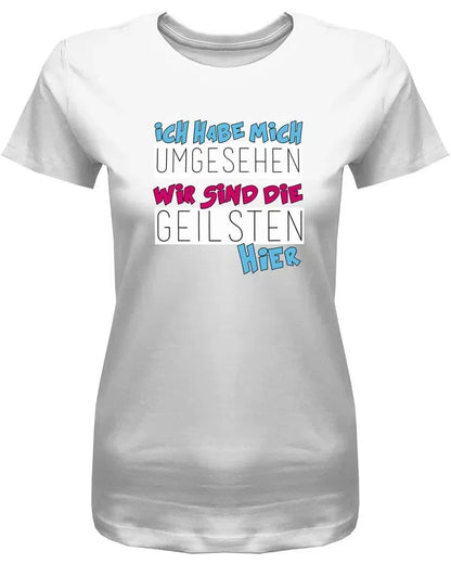 Ich habe mich umgesehen wir sind die Geilsten hier - Sprüche Shirts Frauen