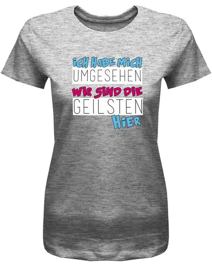 Ich habe mich umgesehen wir sind die Geilsten hier - Sprüche Shirts Frauen