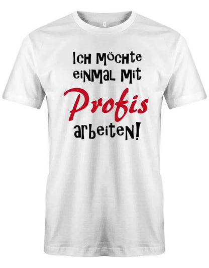 Ich möchte einmal mit Profis arbeiten - Lustige Sprüche - Herren T Shirt
