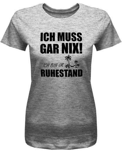Ruhestand T Shirt grau Damen – Ich muss gar nix Spruch