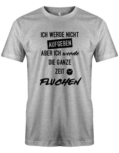 Ich werde nicht aufgeben aber ich werde die ganze Zeit fluchen - Herren T-Shirt