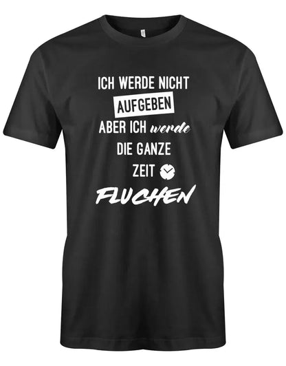 Ich werde nicht aufgeben aber ich werde die ganze Zeit fluchen - Herren T-Shirt