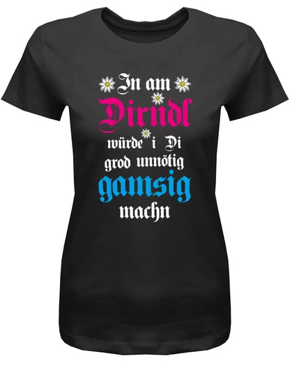 In am Dirndl würde i di grod unnötig gamsig machen - Wiesn Trachten Oktoberfeier - Damen T-Shirt