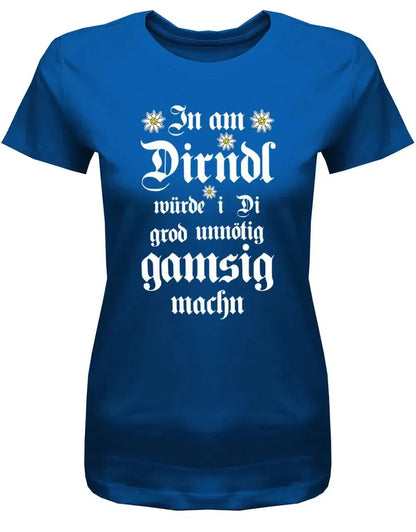 In am Dirndl würde i di grod unnötig gamsig machen - Wiesn Trachten Oktoberfeier - Damen T-Shirt
