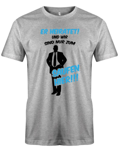 JGA Shirt Männer - Er heirate und wir sind nur zum saufen hier!