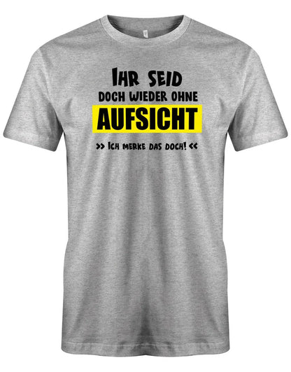 Lustige Sprüche Shirt Ihr seid doch wieder ohne Aufsicht - Männer