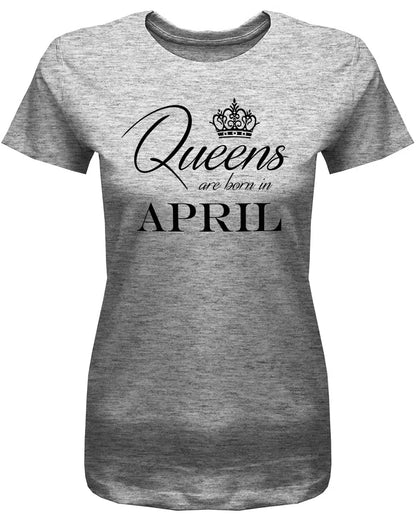 Queens are born in April - April Geburtstag Shirt Frau