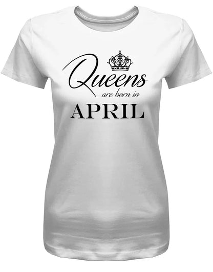 Queens are born in April - April Geburtstag Shirt Frau