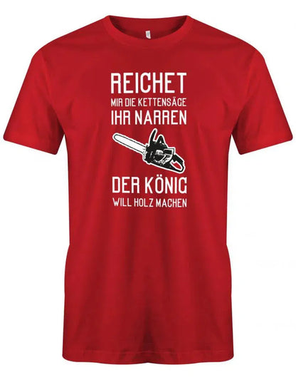 Reichet mir die Kettensäge ihr Narren der König will Holz machen - Holzfäller - Herren T-Shirt