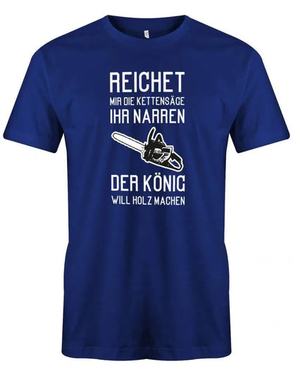 Reichet mir die Kettensäge ihr Narren der König will Holz machen - Holzfäller - Herren T-Shirt