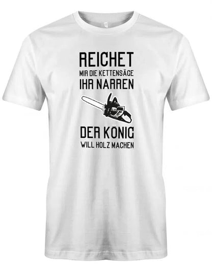 Reichet mir die Kettensäge ihr Narren der König will Holz machen - Holzfäller - Herren T-Shirt