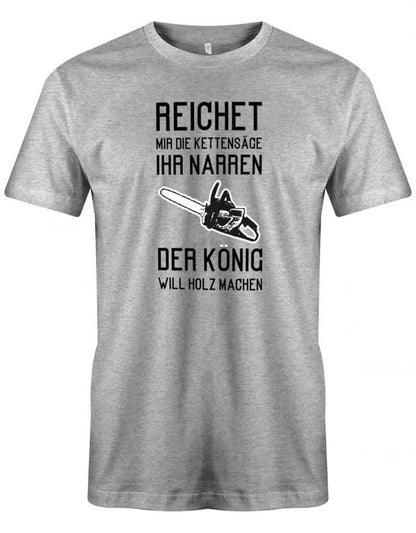 Reichet mir die Kettensäge ihr Narren der König will Holz machen - Holzfäller - Herren T-Shirt